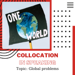 Ứng dụng Collocation vào Speaking – Unit 27: Global Problems